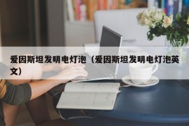 爱因斯坦发明电灯泡（爱因斯坦发明电灯泡英文）