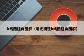 k线图经典图解（曙光初现k线图经典图解）