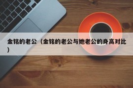 金铭的老公（金铭的老公与她老公的身高对比）